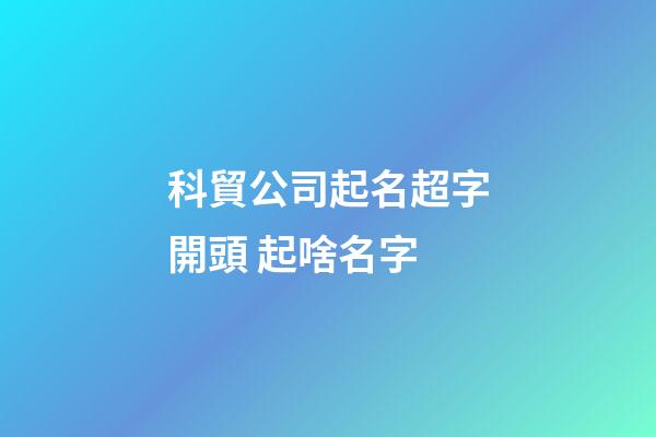 科貿公司起名超字開頭 起啥名字-第1張-公司起名-玄機派